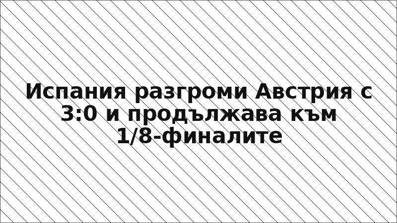 Испания разгроми Австрия с 3:0 и продължава към 1/8-финалите