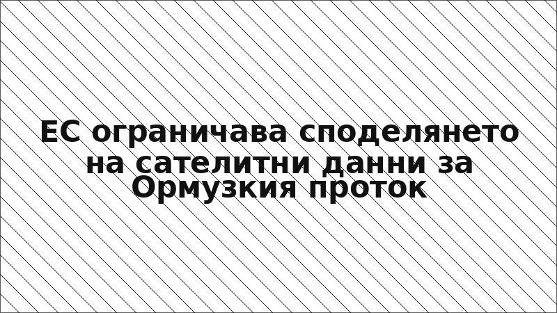 ЕС ограничава споделянето на сателитни данни за Ормузкия проток