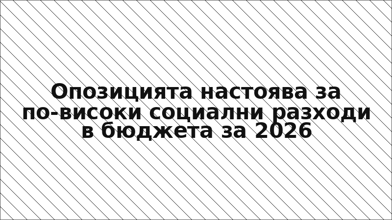Опозицията настоява за по-високи социални разходи в бюджета за 2026