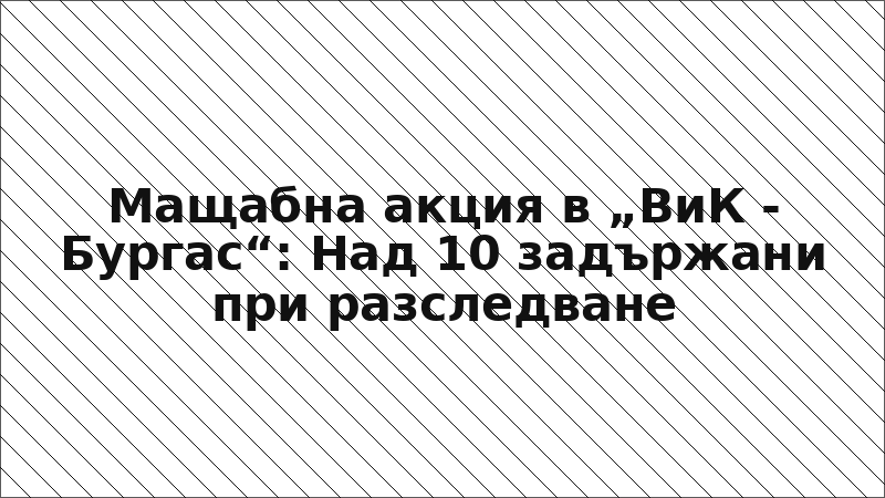 Мащабна акция в „ВиК - Бургас“: Над 10 задържани при разследване
