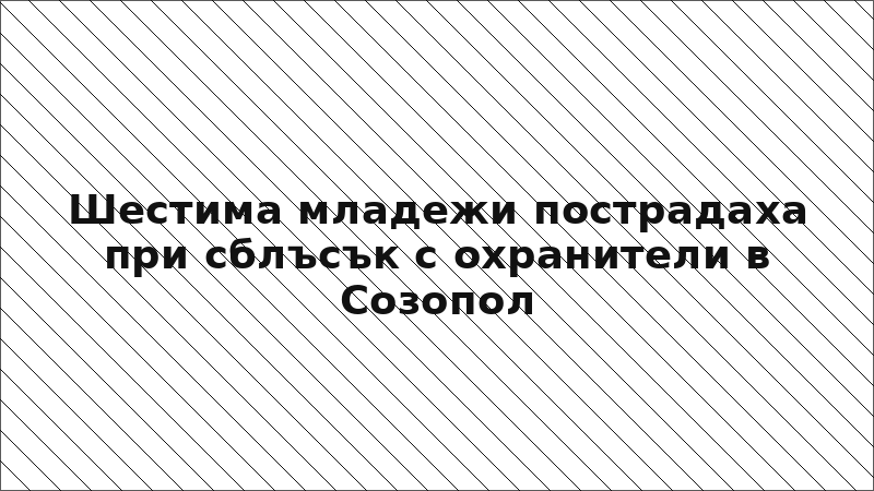 Шестима младежи пострадаха при сблъсък с охранители в Созопол