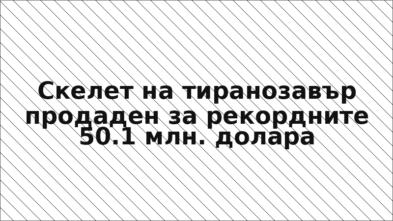 Скелет на тиранозавър продаден за рекордните 50.1 млн. долара