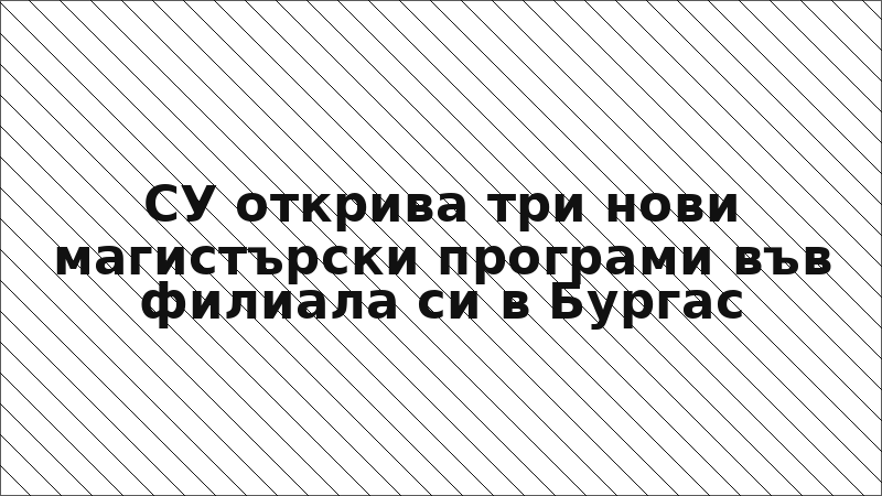 СУ открива три нови магистърски програми във филиала си в Бургас