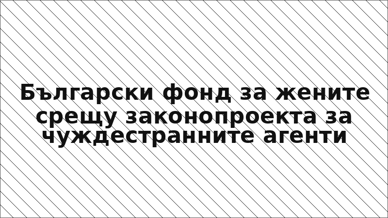 Български фонд за жените срещу законопроекта за чуждестранните агенти