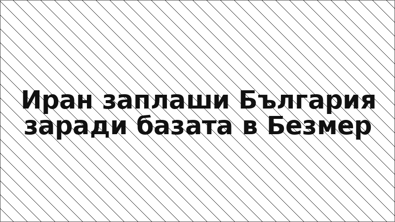 Иран заплаши България заради базата в Безмер