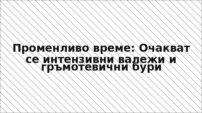 Променливо време: Очакват се интензивни валежи и гръмотевични бури