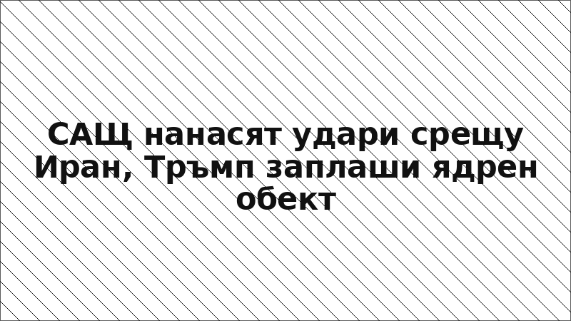 САЩ нанасят удари срещу Иран, Тръмп заплаши ядрен обект