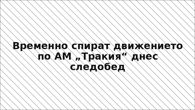 Временно спират движението по АМ „Тракия“ днес следобед
