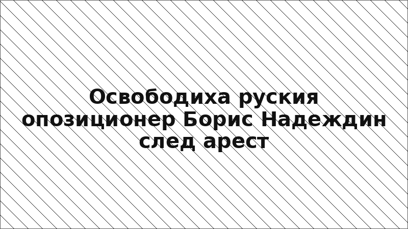 Освободиха руския опозиционер Борис Надеждин след арест