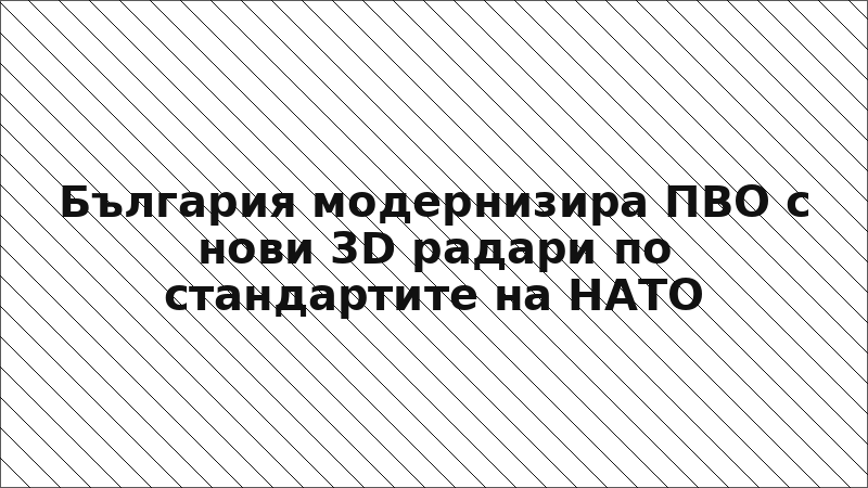 България модернизира ПВО с нови 3D радари по стандартите на НАТО