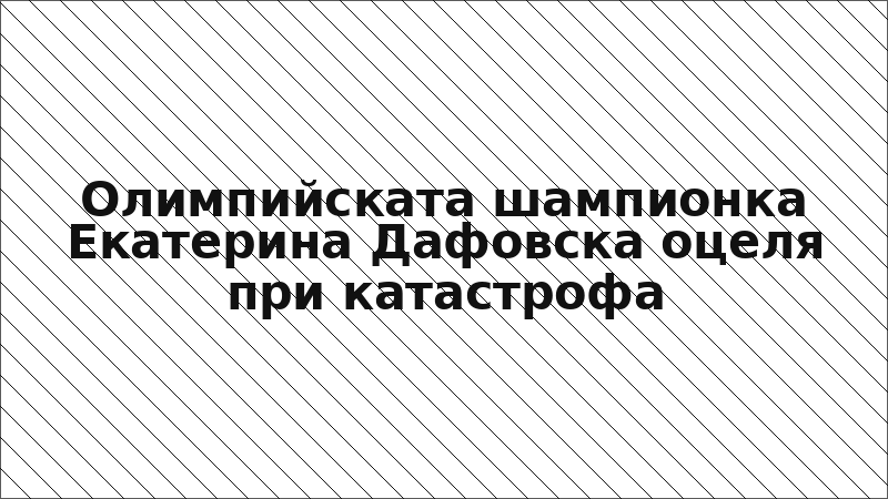 Олимпийската шампионка Екатерина Дафовска оцеля при катастрофа