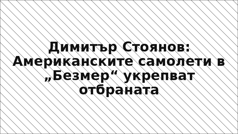 Димитър Стоянов: Американските самолети в „Безмер“ укрепват отбраната