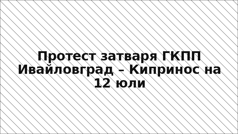 Протест затваря ГКПП Ивайловград – Кипринос на 12 юли