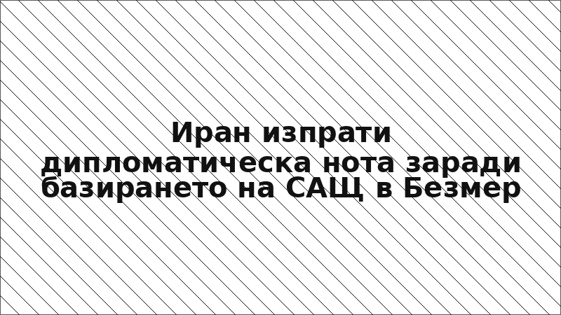 Иран изпрати дипломатическа нота заради базирането на САЩ в Безмер