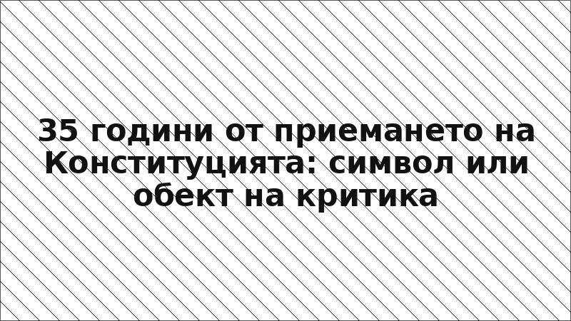 35 години от приемането на Конституцията: символ или обект на критика
