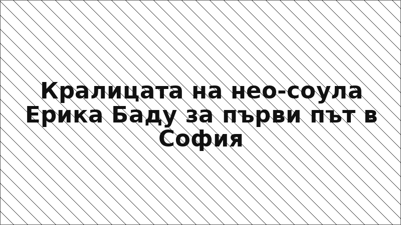 Кралицата на нео-соула Ерика Баду за първи път в София