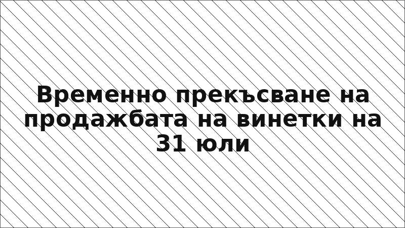 Временно прекъсване на продажбата на винетки на 31 юли