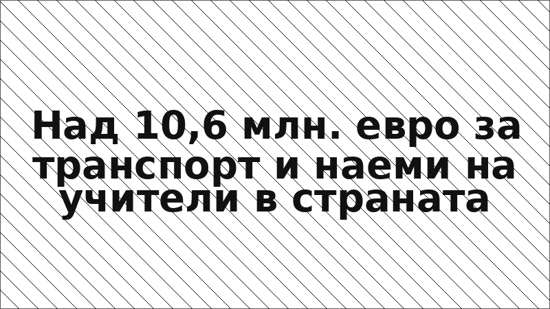 Над 10,6 млн. евро за транспорт и наеми на учители в страната