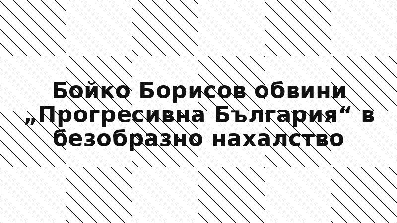 Бойко Борисов обвини „Прогресивна България“ в безобразно нахалство