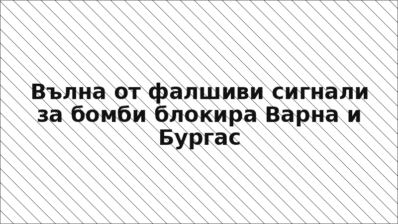 Вълна от фалшиви сигнали за бомби блокира Варна и Бургас