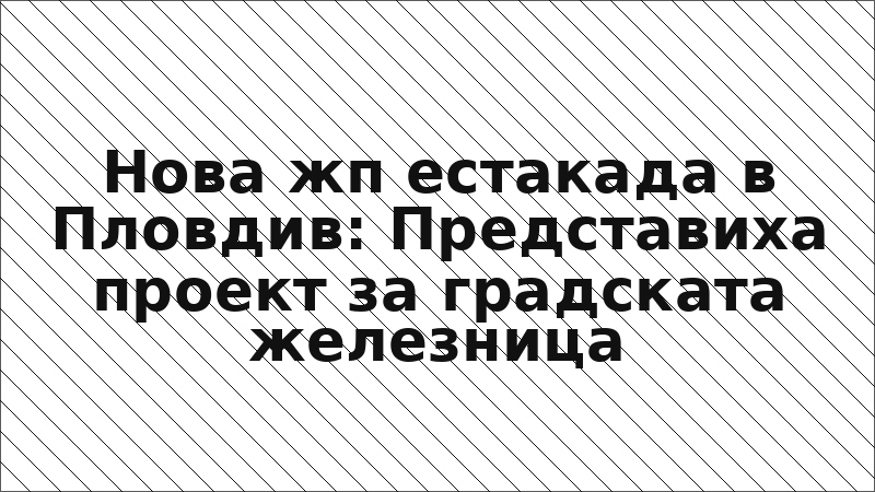 Нова жп естакада в Пловдив: Представиха проект за градската железница