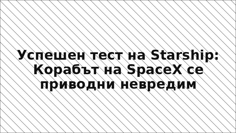 Успешен тест на Starship: Корабът на SpaceX се приводни невредим