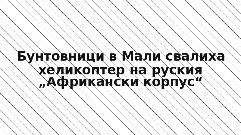 Бунтовници в Мали свалиха хеликоптер на руския „Африкански корпус“