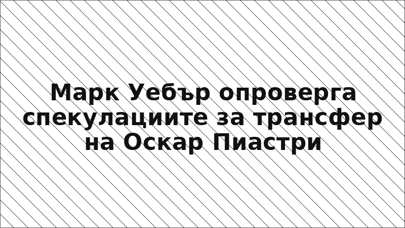 Марк Уебър опроверга спекулациите за трансфер на Оскар Пиастри