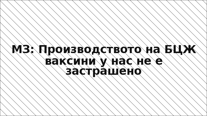 МЗ: Производството на БЦЖ ваксини у нас не е застрашено