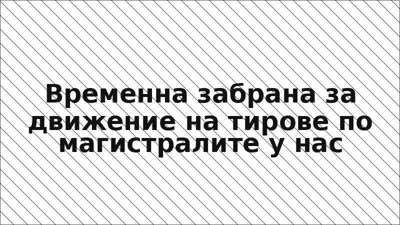 Временна забрана за движение на тирове по магистралите у нас