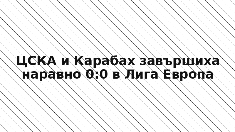 ЦСКА и Карабах завършиха наравно 0:0 в Лига Европа