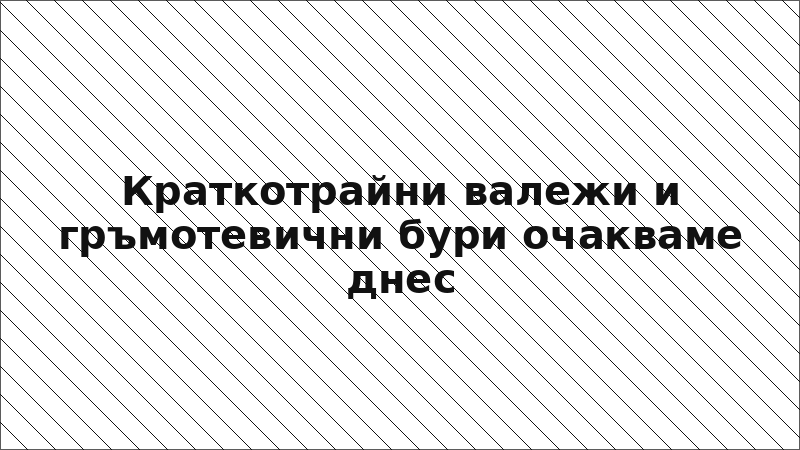 Краткотрайни валежи и гръмотевични бури очакваме днес