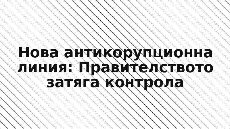 Нова антикорупционна линия: Правителството затяга контрола