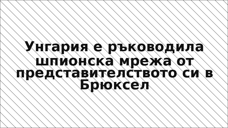 Унгария е ръководила шпионска мрежа от представителството си в Брюксел