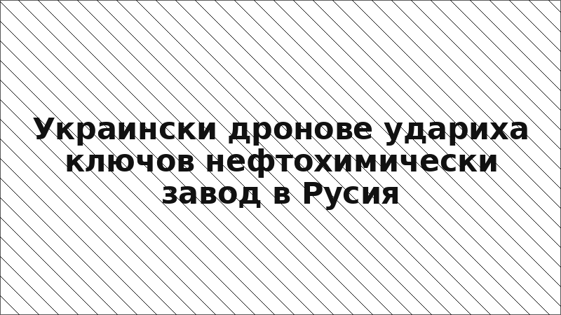 Украински дронове удариха ключов нефтохимически завод в Русия