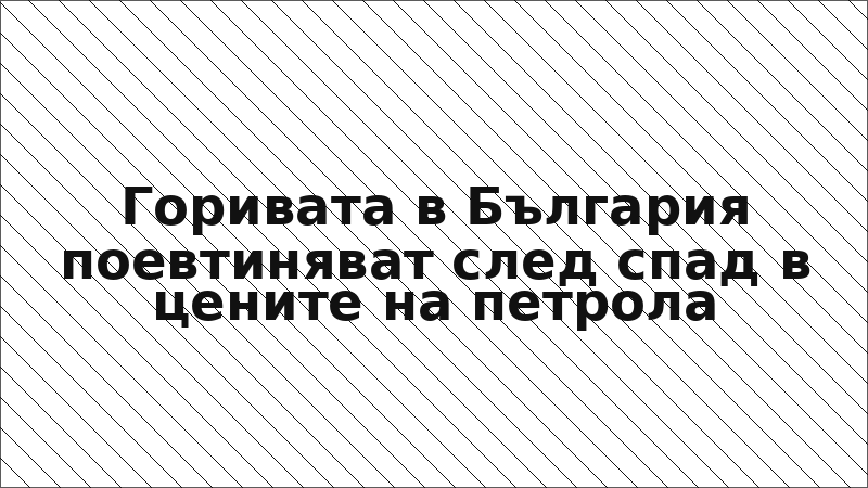 Горивата в България поевтиняват след спад в цените на петрола