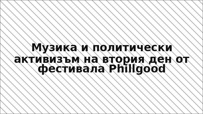 Музика и политически активизъм на втория ден от фестивала Phillgood