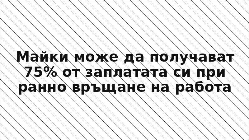 Майки може да получават 75% от заплатата си при ранно връщане на работа
