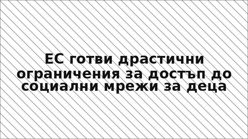 ЕС готви драстични ограничения за достъп до социални мрежи за деца