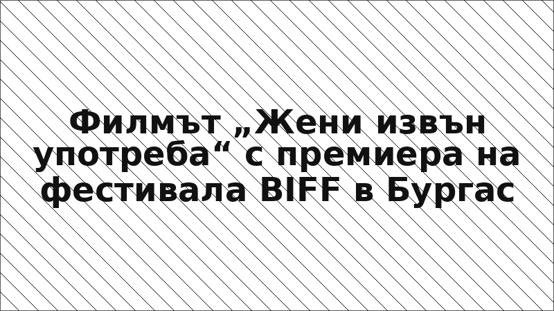 Филмът „Жени извън употреба“ с премиера на фестивала BIFF в Бургас