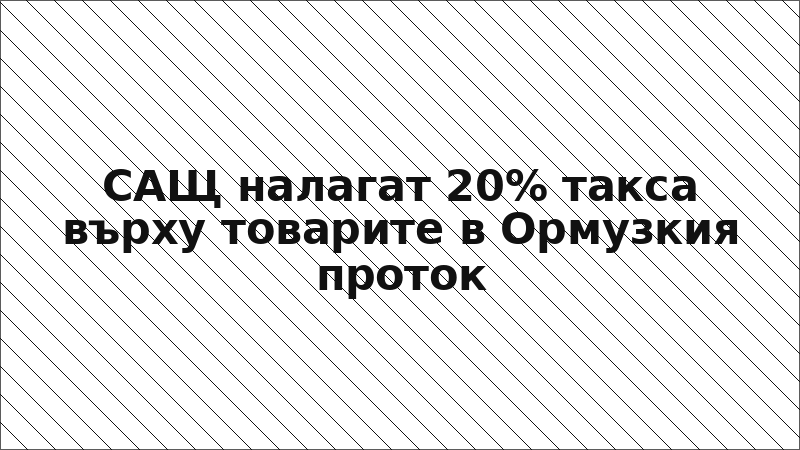 САЩ налагат 20% такса върху товарите в Ормузкия проток