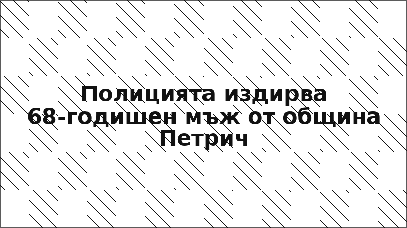 Полицията издирва 68-годишен мъж от община Петрич