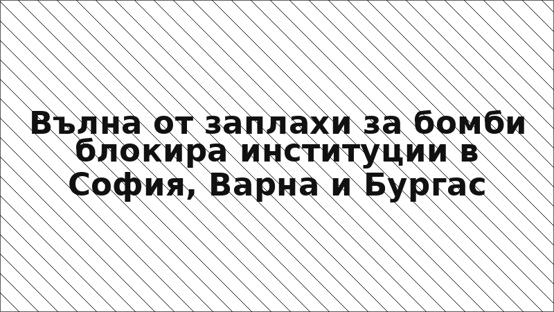 Вълна от заплахи за бомби блокира институции в София, Варна и Бургас