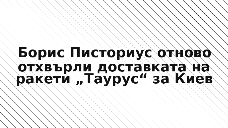 Борис Писториус отново отхвърли доставката на ракети „Таурус“ за Киев