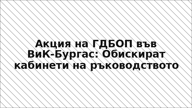 Акция на ГДБОП във ВиК-Бургас: Обискират кабинети на ръководството
