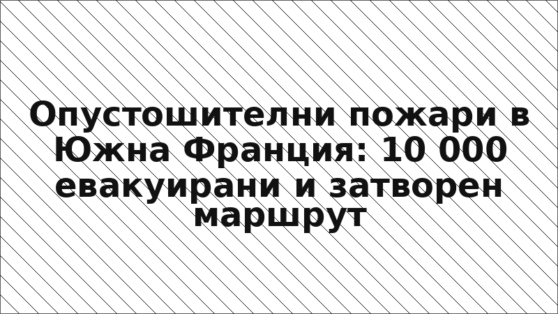Опустошителни пожари в Южна Франция: 10 000 евакуирани и затворен маршрут