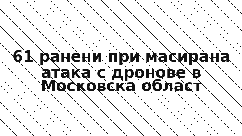 61 ранени при масирана атака с дронове в Московска област