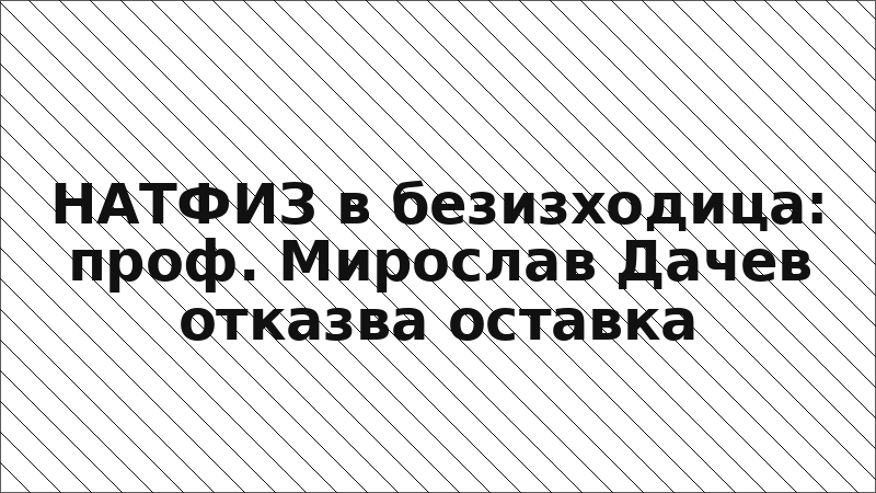 НАТФИЗ в безизходица: проф. Мирослав Дачев отказва оставка