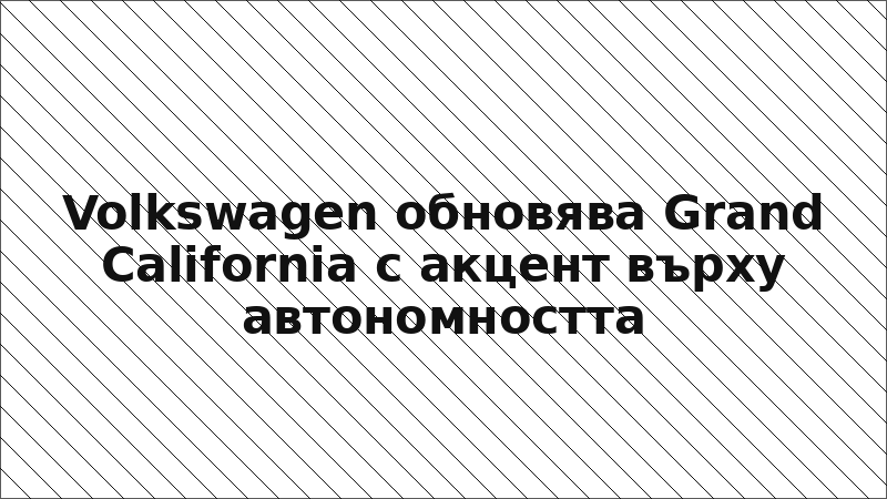 Volkswagen обновява Grand California с акцент върху автономността