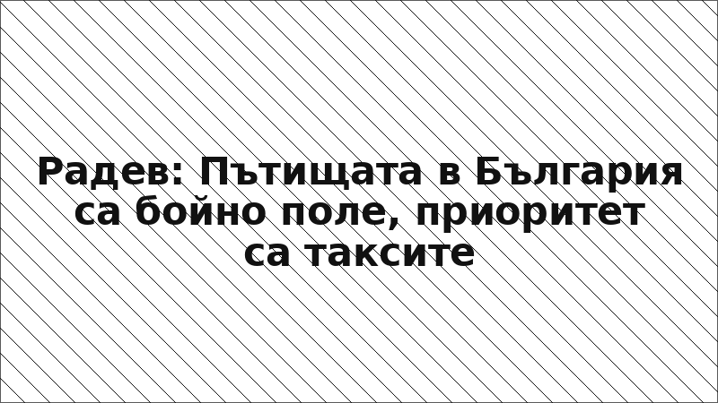 Радев: Пътищата в България са бойно поле, приоритет са таксите